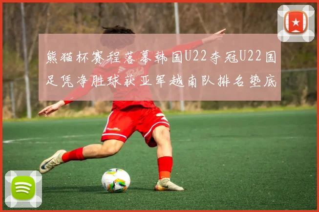 熊猫杯赛程落幕韩国U22夺冠U22国足凭净胜球获亚军越南队排名垫底