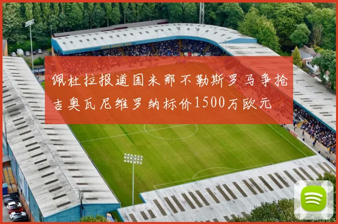 佩杜拉报道国米那不勒斯罗马争抢吉奥瓦尼维罗纳标价1500万欧元