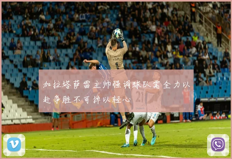 加拉塔萨雷主帅强调球队需全力以赴争胜不可掉以轻心