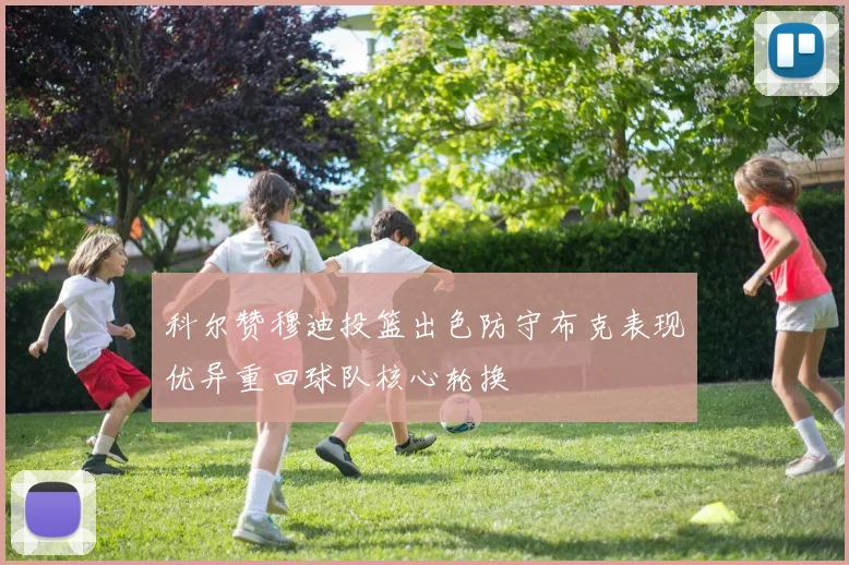 科尔赞穆迪投篮出色防守布克表现优异重回球队核心轮换