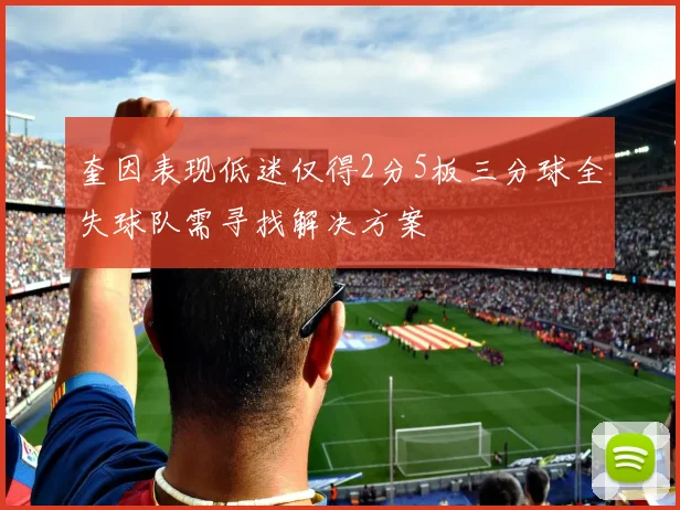 奎因表现低迷仅得2分5板三分球全失球队需寻找解决方案