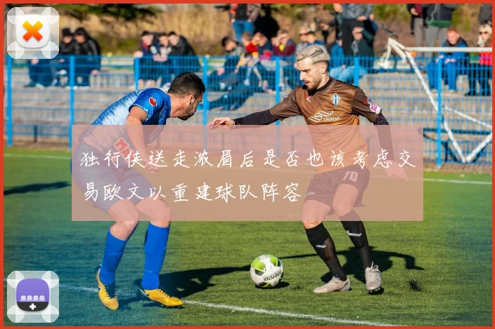 独行侠送走浓眉后是否也该考虑交易欧文以重建球队阵容