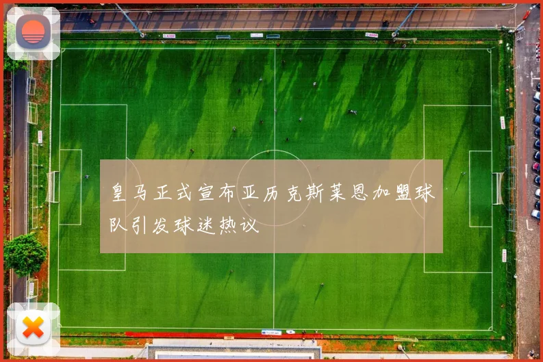 皇马正式宣布亚历克斯莱恩加盟球队引发球迷热议