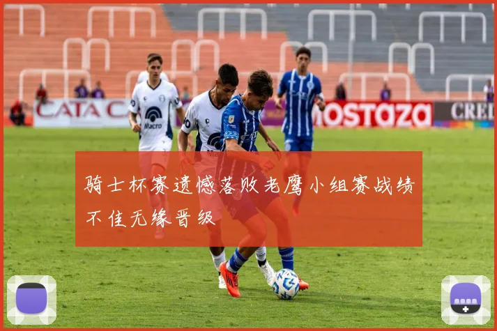骑士杯赛遗憾落败老鹰小组赛战绩不佳无缘晋级