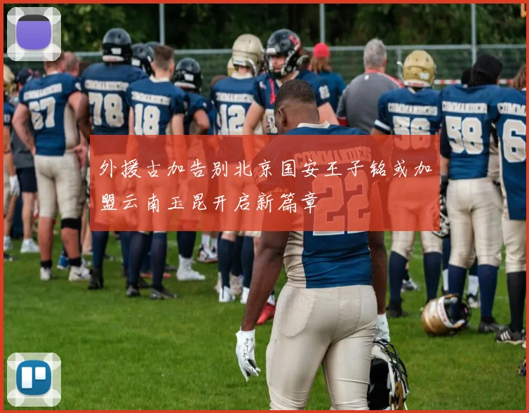 外援古加告别北京国安王子铭或加盟云南玉昆开启新篇章