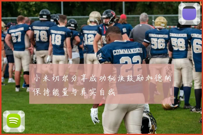 小米切尔分享成功秘诀鼓励加德纳保持能量与真实自我