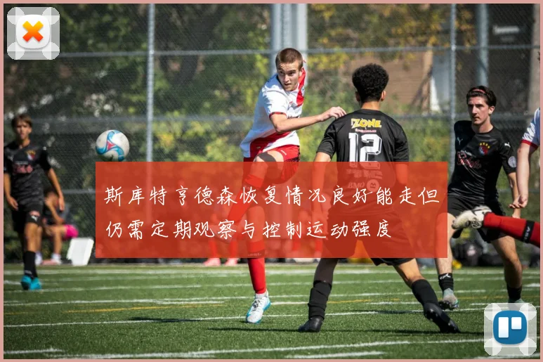 斯库特亨德森恢复情况良好能走但仍需定期观察与控制运动强度