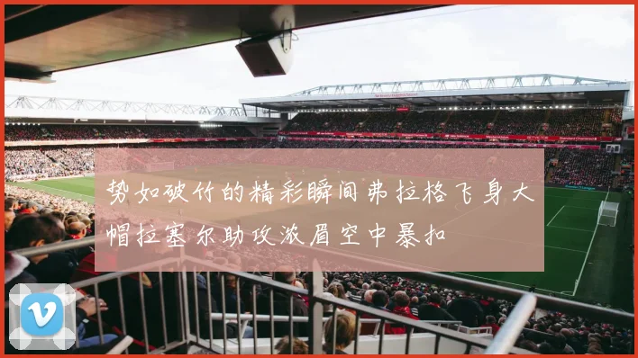 势如破竹的精彩瞬间弗拉格飞身大帽拉塞尔助攻浓眉空中暴扣