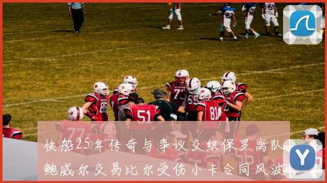 快船25年传奇与争议交织保罗离队鲍威尔交易比尔受伤小卡合同风波揭秘