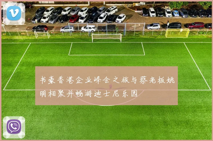 书豪香港企业峰会之旅与蔡老板姚明相聚并畅游迪士尼乐园