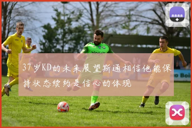 37岁KD的未来展望斯通相信他能保持状态续约是信心的体现