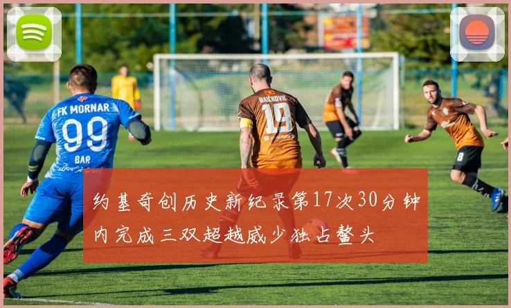 约基奇创历史新纪录第17次30分钟内完成三双超越威少独占鳌头