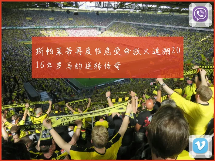 斯帕莱蒂再度临危受命救火追溯2016年罗马的逆转传奇