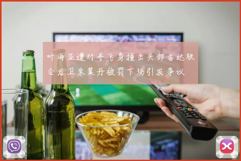 叶海亚遭对手飞身撞击头部吉达联合后卫朱莱丹被罚下场引发争议