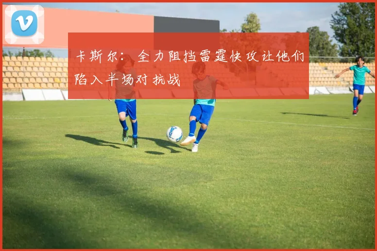 卡斯尔：全力阻挡雷霆快攻让他们陷入半场对抗战